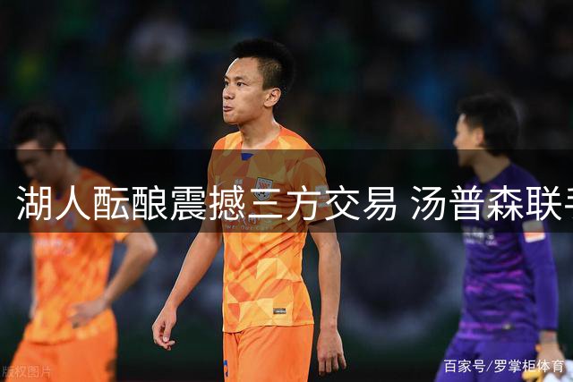 湖人酝酿震撼三方交易 汤普森联手詹眉或成定局